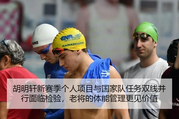 胡明轩新赛季个人项目与国家队任务双线并行面临检验，老将的体能管理更见价值